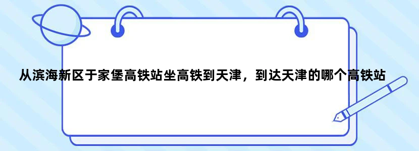 从滨海新区于家堡高铁站坐高铁到天津，到达天津的哪个高铁站