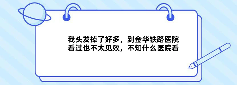 我头发掉了好多，到金华铁路医院看过也不太见效，不知什么医院看得好