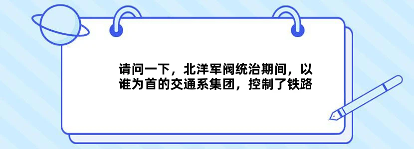 请问一下，北洋军阀统治期间，以谁为首的交通系集团，控制了铁路和交通银行