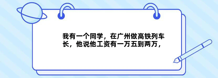 我有一个同学，在广州做高铁列车长，他说他工资有一万五到两万，是真的吗，这么赚的吗