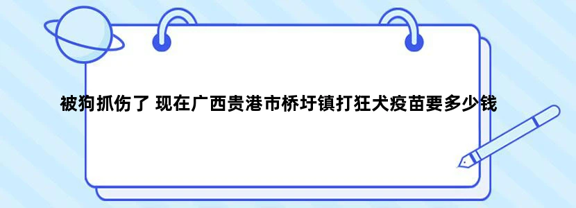 被狗抓伤了 现在广西贵港市桥圩镇打狂犬疫苗要多少钱