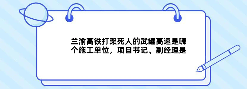 兰渝高铁打架死人的武罐高速是哪个施工单位，项目书记、副经理是谁太牛X了。