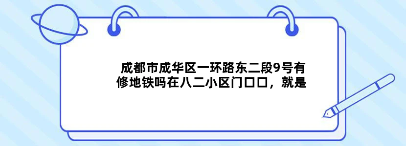 成都市成华区一环路东二段9号有修地铁吗在八二小区门口口，就是一环路东二段11号的小区，门口有被围