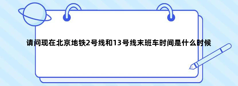 请问现在北京地铁2号线和13号线末班车时间是什么时候