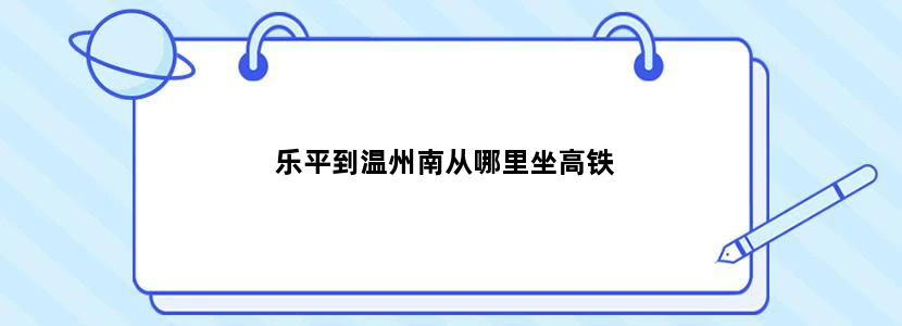 乐平到温州南从哪里坐高铁