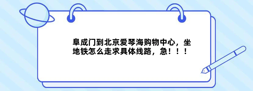 阜成门到北京爱琴海购物中心，坐地铁怎么走求具体线路，急！！！