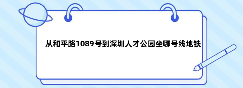 从和平路1089号到深圳人才公园坐哪号线地铁