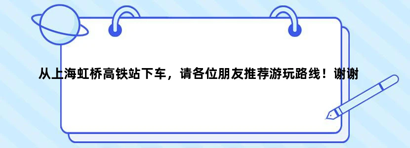 从上海虹桥高铁站下车，请各位朋友推荐游玩路线！谢谢