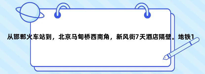 从邯郸火车站到，北京马甸桥西南角，新风街7天酒店隔壁。地铁10号线到建德门下，这个地方，怎么走，有知