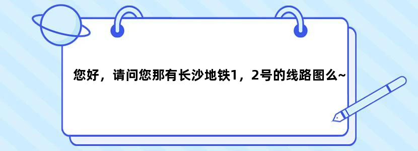 您好，请问您那有长沙地铁1，2号的线路图么~