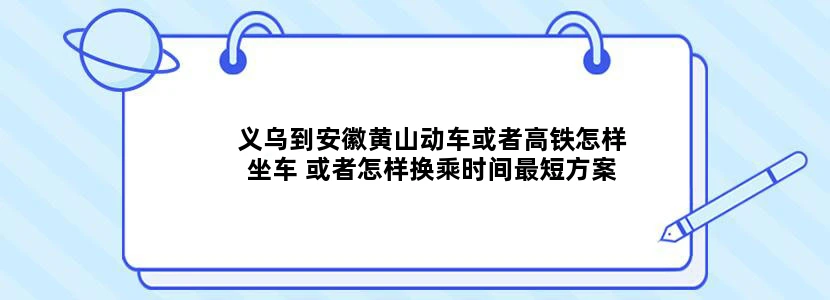 义乌到安徽黄山动车或者高铁怎样坐车 或者怎样换乘时间最短方案