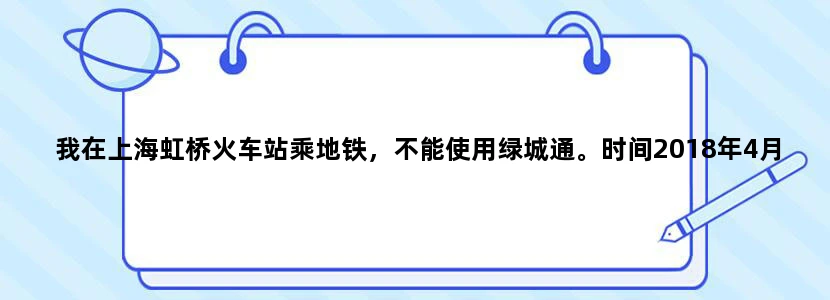 我在上海虹桥火车站乘地铁，不能使用绿城通。时间2018年4月10日