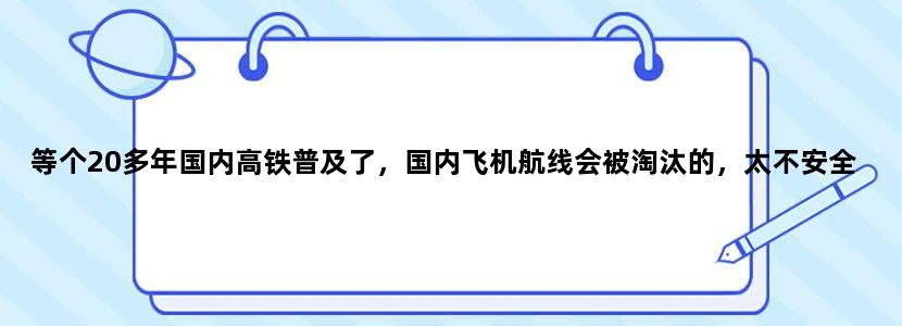 等个20多年国内高铁普及了，国内飞机航线会被淘汰的，太不安全了