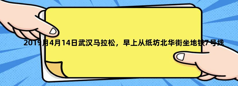 2019月4月14日武汉马拉松，早上从纸坊北华街坐地铁7号线，到起点站三阳路，时间赶得及吗谢谢！