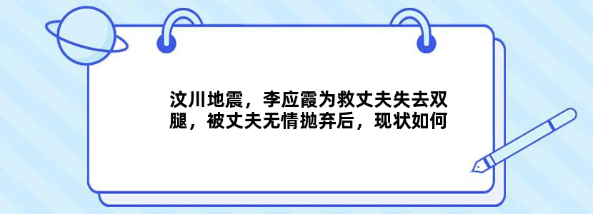 汶川地震，李应霞为救丈夫失去双腿，被丈夫无情抛弃后，现状如何