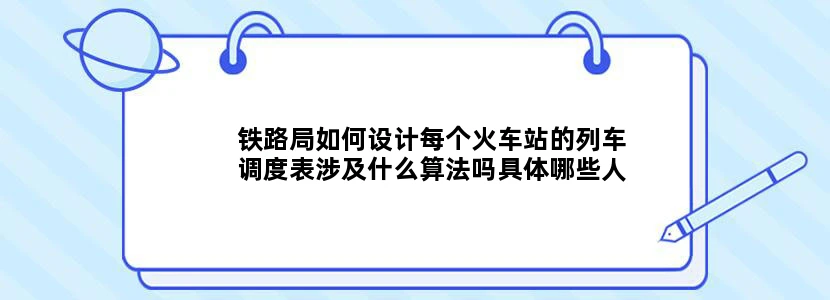 铁路局如何设计每个火车站的列车调度表涉及什么算法吗具体哪些人参与设计