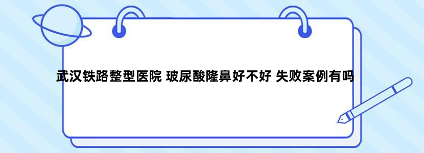 武汉铁路整型医院 玻尿酸隆鼻好不好 失败案例有吗