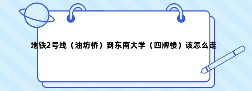 地铁2号线（油坊桥）到东南大学（四牌楼）该怎么走