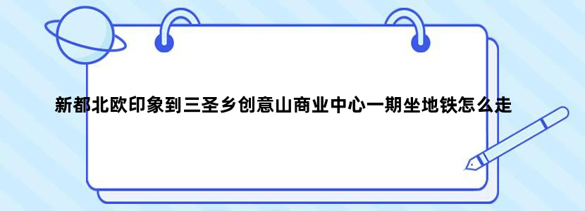 新都北欧印象到三圣乡创意山商业中心一期坐地铁怎么走
