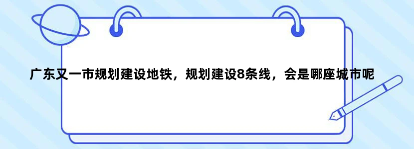 广东又一市规划建设地铁，规划建设8条线，会是哪座城市呢