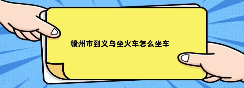 赣州市到义乌坐火车怎么坐车