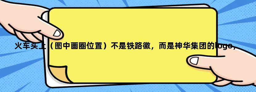 火车头上（图中画圈位置）不是铁路徽，而是神华集团的logo，是怎么回事