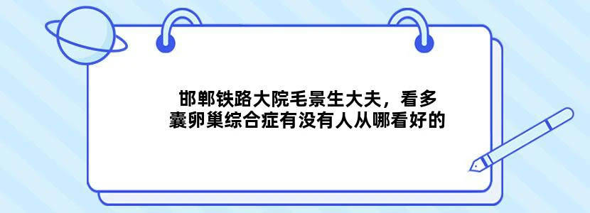 邯郸铁路大院毛景生大夫，看多囊卵巢综合症有没有人从哪看好的