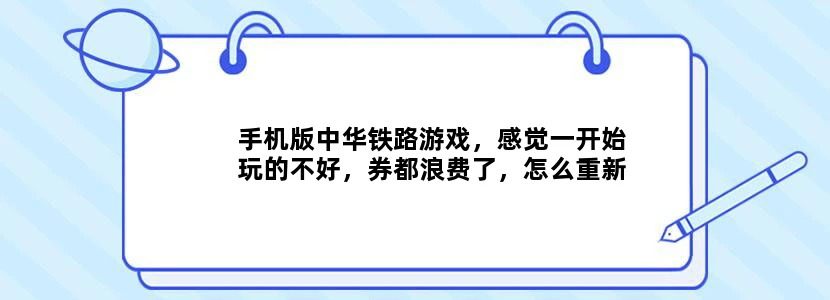 手机版中华铁路游戏，感觉一开始玩的不好，券都浪费了，怎么重新玩我删掉重新装还是原来的纪录。555