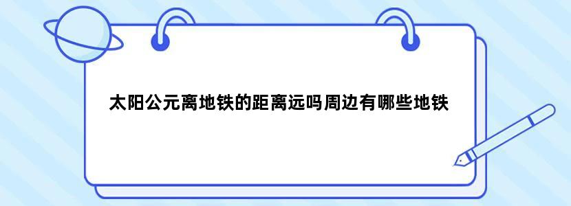 太阳公元离地铁的距离远吗周边有哪些地铁