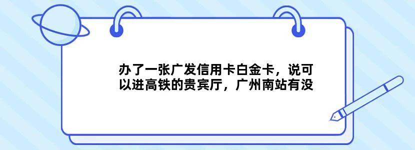 办了一张广发信用卡白金卡，说可以进高铁的贵宾厅，广州南站有没有