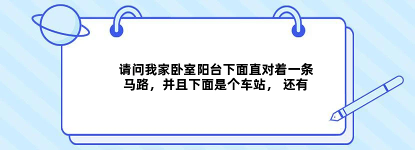 请问我家卧室阳台下面直对着一条马路，并且下面是个车站， 还有铁路，我家是17楼，下面有图片，听说这