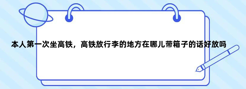 本人第一次坐高铁，高铁放行李的地方在哪儿带箱子的话好放吗
