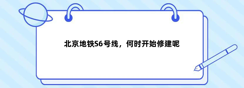 北京地铁S6号线，何时开始修建呢