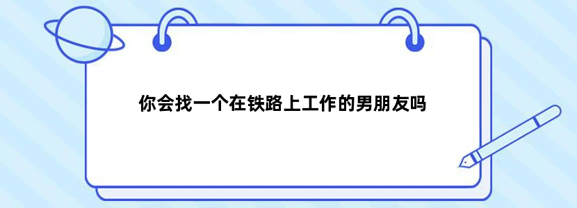 你会找一个在铁路上工作的男朋友吗