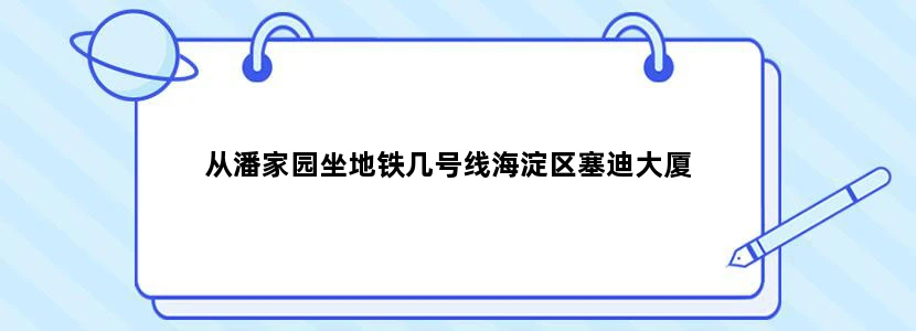 从潘家园坐地铁几号线海淀区塞迪大厦