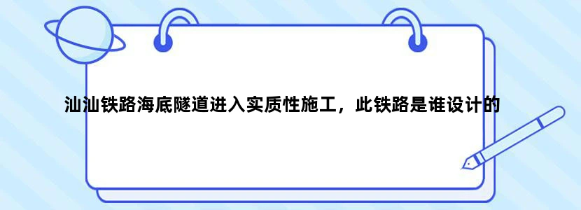 汕汕铁路海底隧道进入实质性施工，此铁路是谁设计的