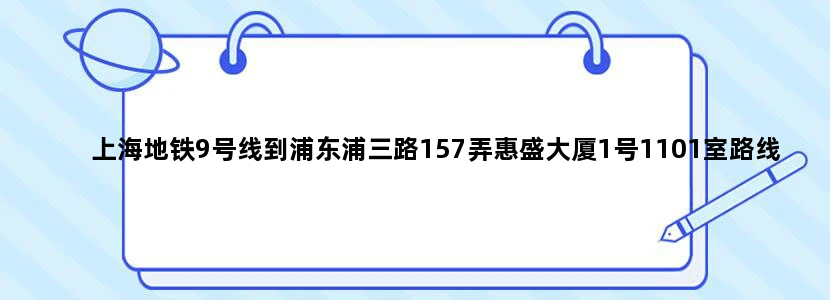 上海地铁9号线到浦东浦三路157弄惠盛大厦1号1101室路线