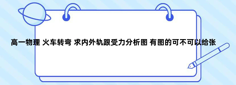 高一物理 火车转弯 求内外轨跟受力分析图 有图的可不可以给张图