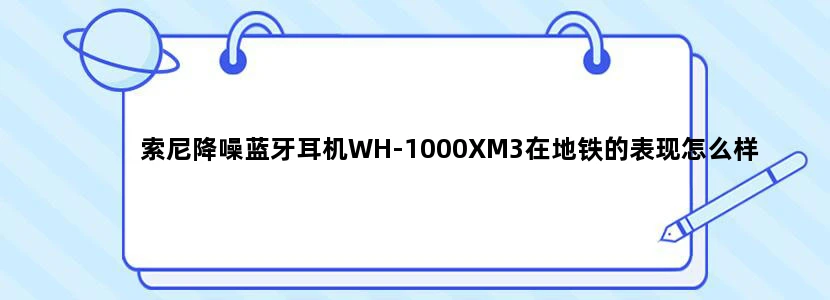 索尼降噪蓝牙耳机WH-1000XM3在地铁的表现怎么样