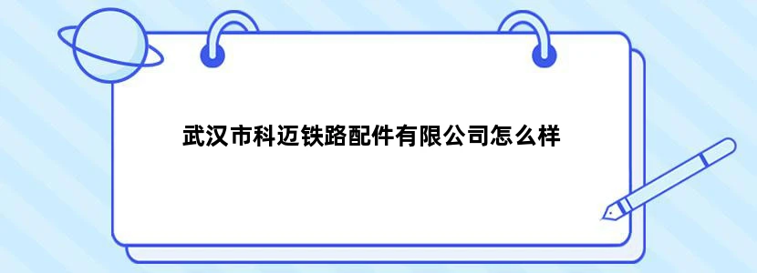 武汉市科迈铁路配件有限公司怎么样