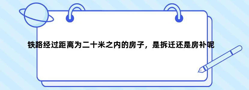 铁路经过距离为二十米之内的房子，是拆迁还是房补呢