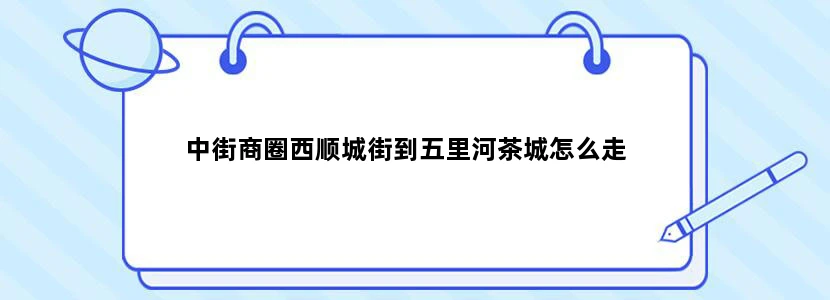 中街商圈西顺城街到五里河茶城怎么走