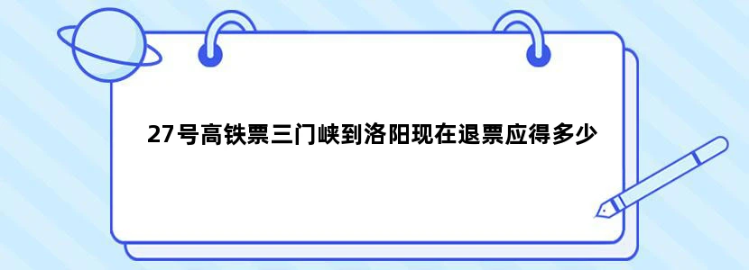 27号高铁票三门峡到洛阳现在退票应得多少