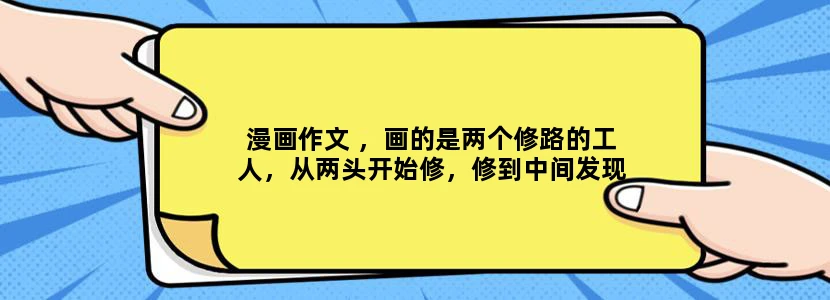 漫画作文 ，画的是两个修路的工人，从两头开始修，修到中间发现铁路的轨接不到一起，提示是：最近的错总比