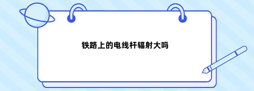 铁路上的电线杆辐射大吗