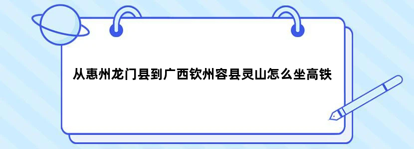 从惠州龙门县到广西钦州容县灵山怎么坐高铁