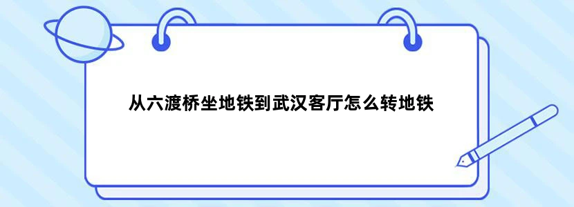从六渡桥坐地铁到武汉客厅怎么转地铁
