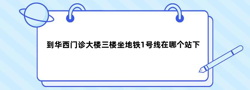 到华西门诊大楼三楼坐地铁1号线在哪个站下