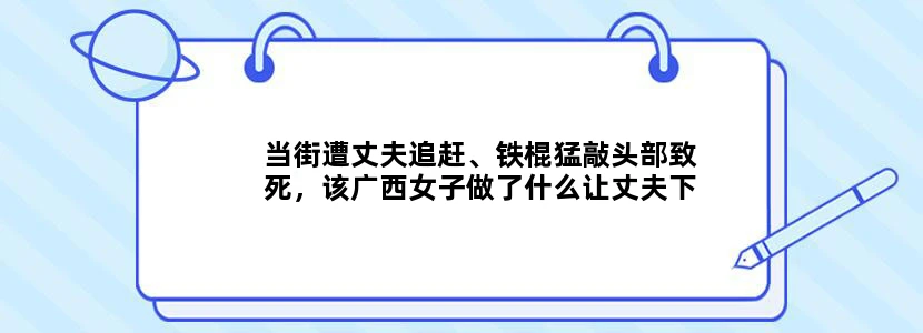 当街遭丈夫追赶、铁棍猛敲头部致死，该广西女子做了什么让丈夫下此狠手