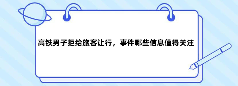 高铁男子拒给旅客让行，事件哪些信息值得关注